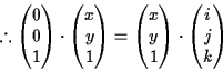 \begin{displaymath}% latex2html id marker 97
\therefore
\begin{pmatrix}0\\ 0\\ ...
...\ 1 \end{pmatrix}\cdot \begin{pmatrix}i\\ j\\ k \end{pmatrix}
\end{displaymath}