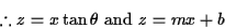 \begin{displaymath}% latex2html id marker 457
\therefore z=x\tan\theta \text{ and } z=mx+b\end{displaymath}