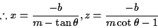 \begin{displaymath}% latex2html id marker 458
\therefore x=\frac{-b}{m-\tan\theta}, z= \frac{-b}{m\cot\theta-1}\end{displaymath}