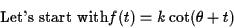 \begin{displaymath}\text{Let's start with} f(t)=k\cot(\theta + t) \end{displaymath}