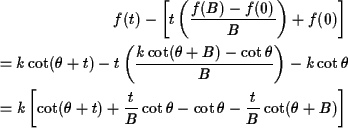 \begin{align*}f(t)-\left[t\left(\frac{f(B)-f(0)}{B}\right)+f(0)\right]\\
=k\cot...
...rac{t}{B}\cot\theta - \cot\theta - \frac{t}{B}\cot(\theta+B)\right]
\end{align*}