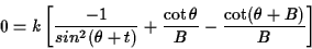 \begin{displaymath}0=k\left[\frac{-1}{sin^2(\theta+t)}+\frac{\cot\theta}{B}-\frac{\cot(\theta+B)}{B}\right]\end{displaymath}