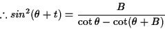 \begin{displaymath}% latex2html id marker 462
\therefore sin^2(\theta+t)=\frac{B}{\cot\theta-\cot(\theta+B)}\end{displaymath}