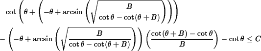 \begin{multline*}\cot\left(\theta+\left(-\theta+\arcsin\left(\sqrt{\frac{B}{\cot...
...eft(\frac{\cot(\theta+B)-\cot\theta}{B}\right)-\cot\theta \leq C
\end{multline*}