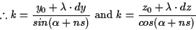 \begin{displaymath}% latex2html id marker 496
\therefore k = \frac{y_0+\lambda \...
... \text{ and }
k = \frac{z_0+\lambda\cdot dz}{cos(\alpha + ns)}
\end{displaymath}