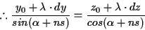 \begin{displaymath}% latex2html id marker 497
\therefore \frac{y_0+\lambda \cdot...
...\alpha + ns)}
= \frac{z_0+\lambda\cdot dz}{cos(\alpha + ns)}
\end{displaymath}